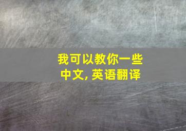 我可以教你一些中文, 英语翻译